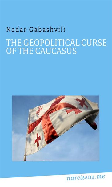 The Geopolitical Curse of the Caucasus - Nodar Gabashvili