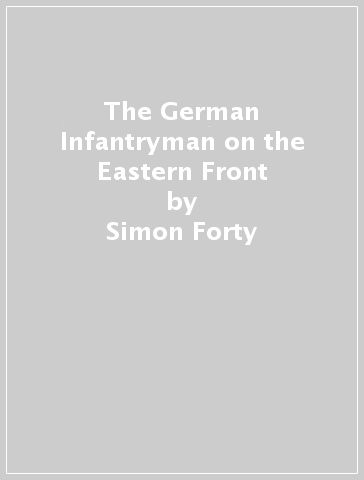 The German Infantryman on the Eastern Front - Simon Forty - Richard Charlton Taylor