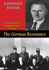 The German Resistance: Carl Goerdeler s Struggle Against Tyranny