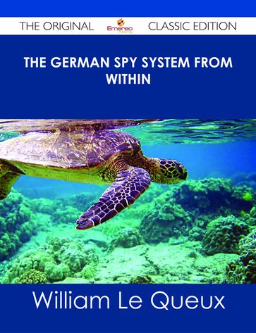 The German Spy System from Within - The Original Classic Edition - William Le Queux