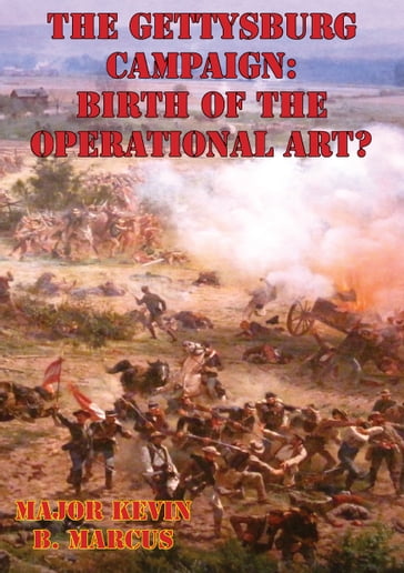 The Gettysburg Campaign: Birth of the Operational Art? - Major Kevin B. Marcus US Army