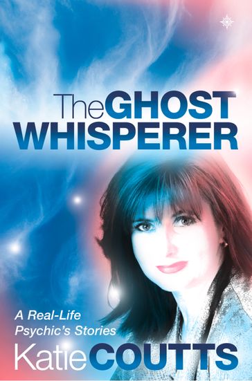 The Ghost Whisperer: A Real-Life Psychic's Stories - Katie Coutts