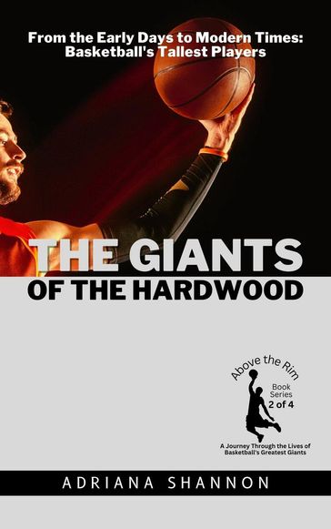 The Giants of the Hardwood: From the Early Days to Modern Times: Basketball's Tallest Players - Adriana Shannon