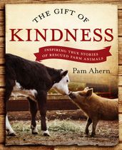 The Gift of Kindness: Inspiring True Stories of Rescued Farm Animals