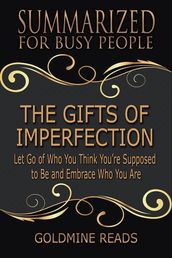 The Gifts of Imperfection - Summarized for Busy People: Let Go of Who You Think You re Supposed to Be and Embrace Who You Are