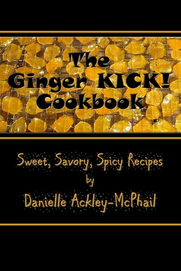 The Ginger KICK! Cookbook - Danielle Ackley-McPhail