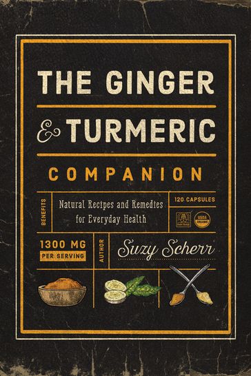 The Ginger and Turmeric Companion: Natural Recipes and Remedies for Everyday Health - Suzy Scherr