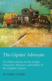 The Gipsies  Advocate; Or, Observations on the Origin, Character, Manners, and Habits of the English Gypsies