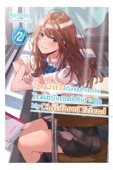 The Girl I Saved on the Train Turned Out to Be My Childhood Friend, Vol. 2 (light novel) - Fly - Kennoji