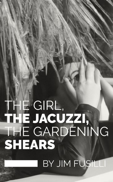 The Girl, The Jacuzzi, The Gardening Shears - Jim Fusilli