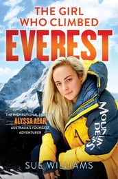 The Girl Who Climbed Everest: The inspirational story of Alyssa Azar, Australia s Youngest Adventurer