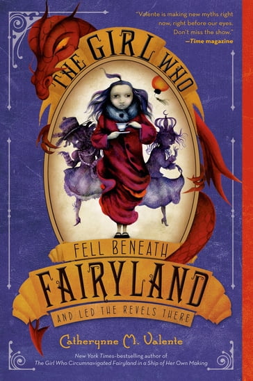 The Girl Who Fell Beneath Fairyland and Led the Revels There - Catherynne M. Valente