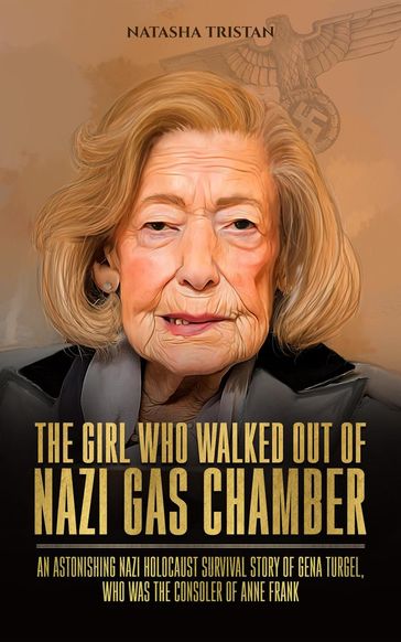 The Girl Who Walked Out of Nazi Gas Chamber: An Astonishing Nazi Holocaust Survival Story of Gena Turgel, Who Was The Consoler of Anne Frank - Natasha Tristan
