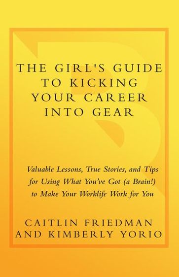 The Girl's Guide to Kicking Your Career Into Gear - Caitlin Friedman - Kimberly Yorio