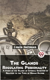 The Glands Regulating Personality A Study Of The Glands Of Internal Secretion In Relation To The Types Of Human Nature