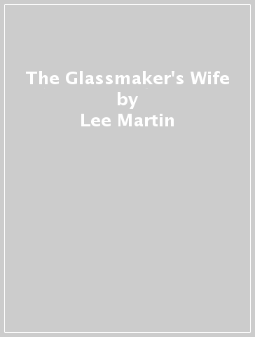 The Glassmaker's Wife - Lee Martin