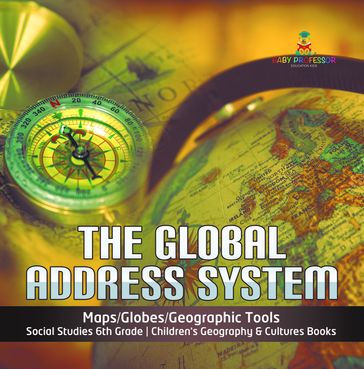 The Global Address System   Maps/Globes/Geographic Tools   Social Studies 6th Grade   Children's Geography & Cultures Books - Baby Professor