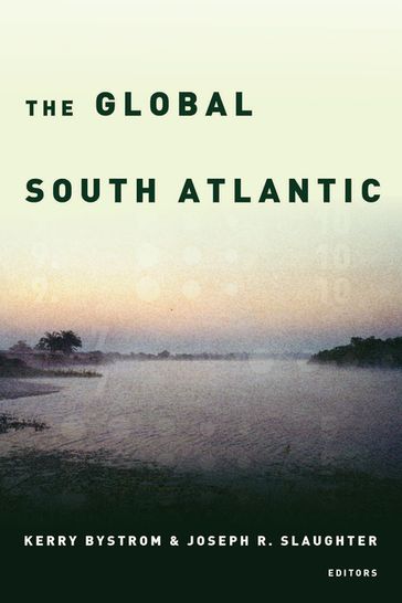 The Global South Atlantic - Anne-Garland Mahler - Christina Civantos - Isabel Hofmeyr - Jaime Hanneken - Jason Frydman - Kerry Bystrom - Lanie Millar - Luis Felipe Alencastro - Luis Madureira - Magalí Armillas-Tiseyra - Maja Horn - Oscar Hemer - Wail Hassan