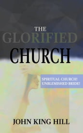 The Glorified Church: Spiritual Church! Unblemished Bride!