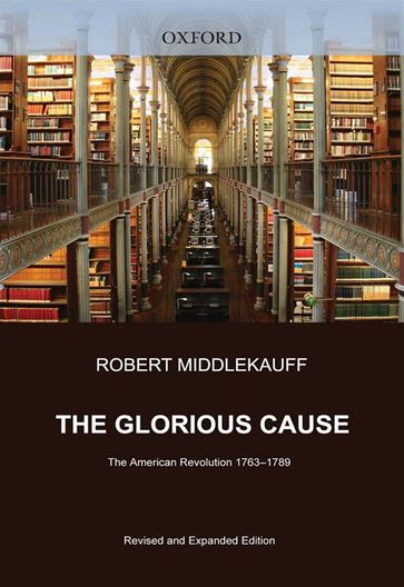 The Glorious Cause : The American Revolution, 1763-1789 - Robert Middlekauff