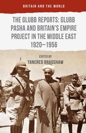 The Glubb Reports: Glubb Pasha and Britain s Empire Project in the Middle East 1920-1956