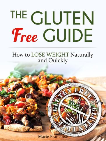 The Gluten Free Guide: How to Lose Weight Naturally and Quickly - Marie Francoise