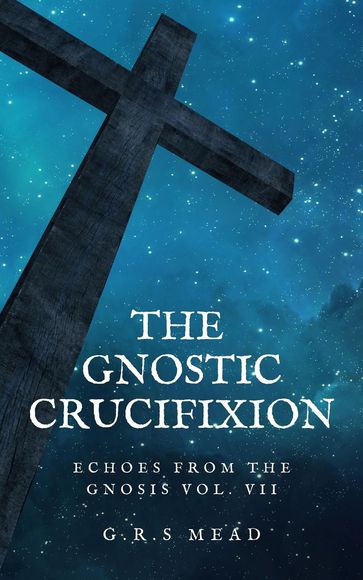 The Gnostic Crucifixion - G.R.S Mead