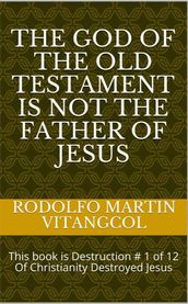 The God of the Old Testament Is not the Father of Jesus