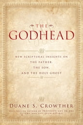 The Godhead: New Scriptural insights on the father the son and the Holy Ghost