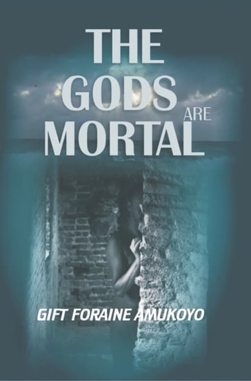 The Gods are Mortal - GIFT FORAINE AMUKOYO