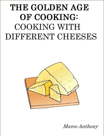 The Golden Age of Cooking: Cooking with Different Cheeses - Marco Anthony
