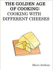 The Golden Age of Cooking: Cooking with Different Cheeses