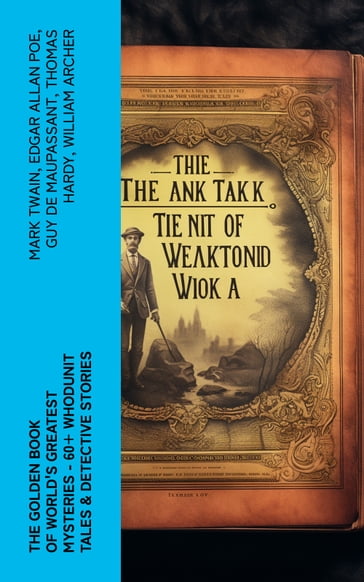 The Golden Book of World's Greatest Mysteries  60+ Whodunit Tales & Detective Stories - Twain Mark - Edgar Allan Poe - Guy de Maupassant - Hardy Thomas - William Archer - Brander Matthews - Ambrose Bierce - Hawthorne Nathaniel - Collins Wilkie - E. F. Benson - M. R. James - E. T. A. Hoffmann - Anton Chekhov - Anna Katherine Green - W. F. Harvey - Fitz-James O