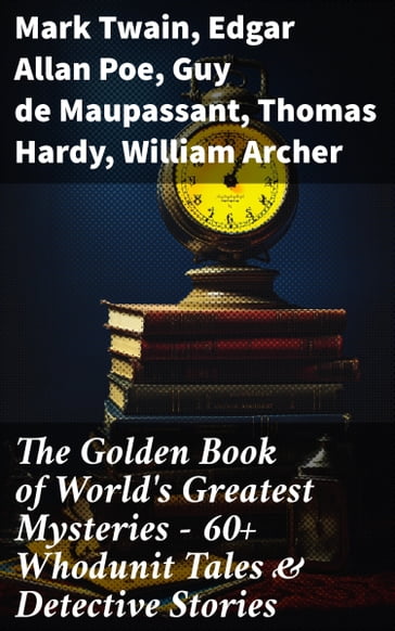 The Golden Book of World's Greatest Mysteries  60+ Whodunit Tales & Detective Stories - Twain Mark - Edgar Allan Poe - Guy de Maupassant - Hardy Thomas - William Archer - Brander Matthews - Ambrose Bierce - Hawthorne Nathaniel - Collins Wilkie - E. F. Benson - M. R. James - E. T. A. Hoffmann - Anton Chekhov - Anna Katherine Green - W. F. Harvey - Fitz-James O