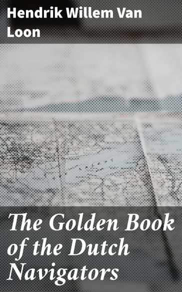 The Golden Book of the Dutch Navigators - Hendrik Willem Van Loon