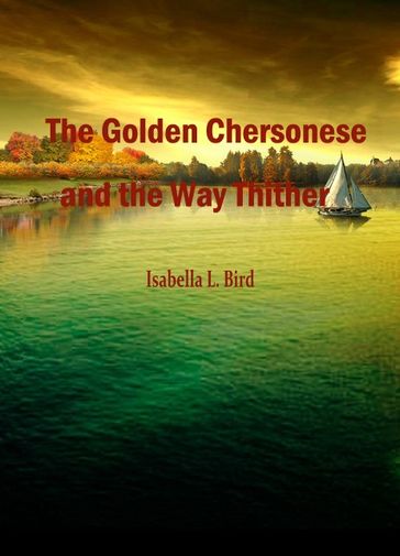 The Golden Chersonese And The Way Thither - Isabella L. Bird