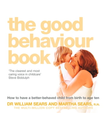 The Good Behaviour Book: How to have a better-behaved child from birth to age ten - William Sears - Martha Sears