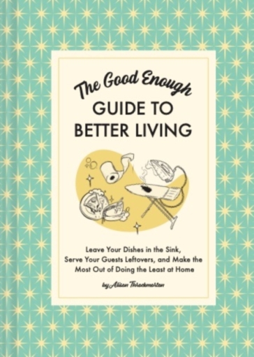 The Good Enough Guide to Better Living - Alison Throckmorton