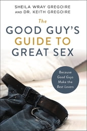 The Good Guy s Guide to Great Sex