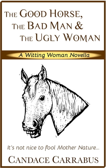 The Good Horse, The Bad Man & The Ugly Woman (a Lighthearted Story of Self-Empowerment) - Candace Carrabus