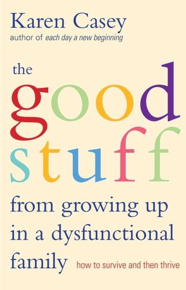 The Good Stuff from Growing Up in a Dysfunctional Family - Karen Casey