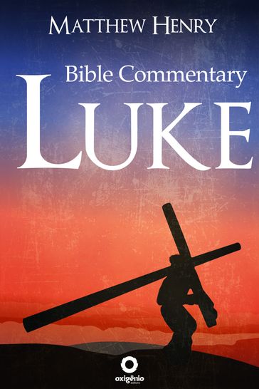 The Gospel of Luke - Complete Bible Commentary Verse by Verse - Matthew Henry