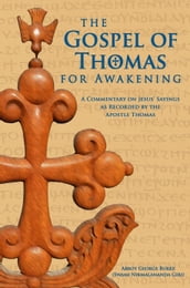 The Gospel of Thomas for Awakening: A Commentary on Jesus  Sayings as Recorded by the Apostle Thomas