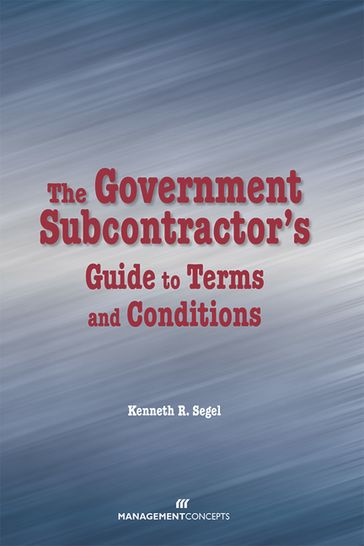 The Government Subcontractor's Guide to Terms and Conditions - Kenneth R. Segel