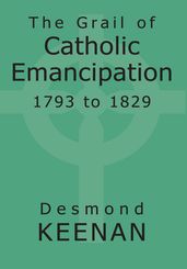 The Grail of Catholic Emancipation 1793 to 1829