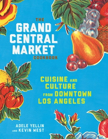 The Grand Central Market Cookbook - Adele Yellin - Kevin West
