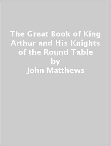The Great Book of King Arthur and His Knights of the Round Table - John Matthews