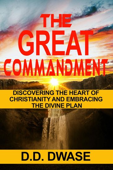 The Great Commandment: Discovering The Heart of Christianity And Embracing The Divine Plan - D. D. Dwase