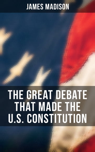 The Great Debate That Made the U.S. Constitution - James Madison