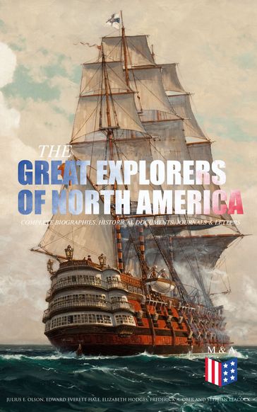 The Great Explorers of North America: Complete Biographies, Historical Documents, Journals & Letters - Charles W. Colby - Edward Everett Hale - Elizabeth Hodges - Frederick A. Ober - Julius E. Olson - Stephen Leacock - Thomas A. Janvier
